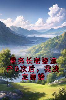 乘务长老婆流产0次后，我决定离婚