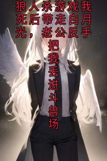 狼人杀游戏我死后带走白月光，老公反手把我丢进斗兽场