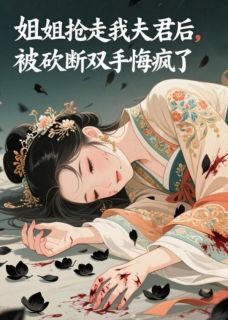 姐姐抢走我夫君后，被砍断双手悔疯了