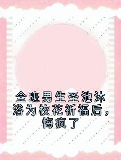 全班男生圣池沐浴为校花祈福后，悔疯了