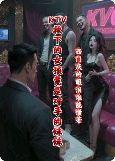 KTV救下的女孩竟是对手的妹妹