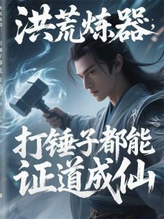 洪荒炼器：打锤子都能证道成仙