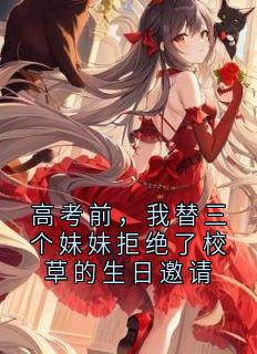高考前，我替三个妹妹拒绝了校草的生日邀请