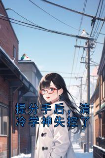 提分手后，清冷学神失控了