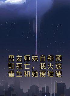 男友师妹自称预知死亡，我火速重生和她硬碰硬
