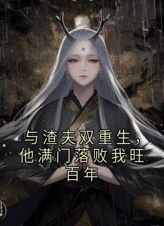 与渣夫双重生，他满门落败我旺百年