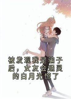 被发现我是骗子后，女友会通灵的白月光慌了
