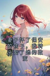 妻子怀了保安的孩子，我转头娶了她的敌蜜