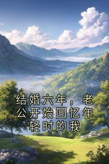 结婚六年，老公开始回忆年轻时的我