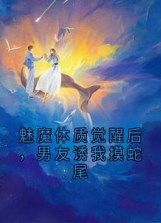 魅魔体质觉醒后，男友诱我摸蛇尾