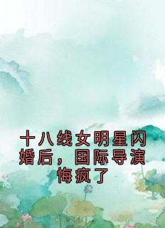 十八线女明星闪婚后，国际导演悔疯了