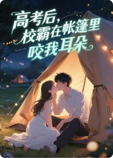 高考后，校霸在帐篷里咬我耳朵