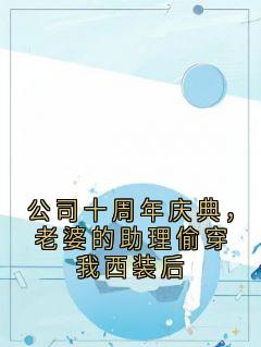 公司十周年庆典，老婆的助理偷穿我西装后