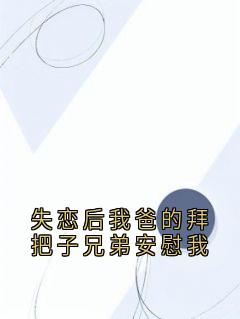 失恋后我爸的拜把子兄弟安慰我