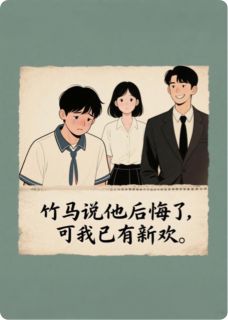 竹马说他后悔了，可我已有新欢。