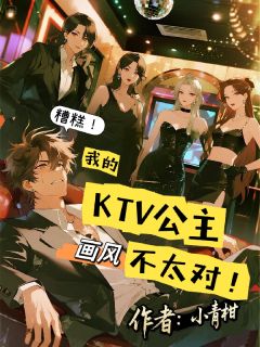 糟糕！我的KTV公主画风不太对