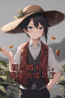 初恋婚礼上，我复仇成功了