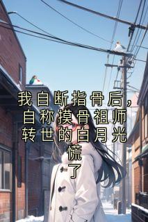 我自断指骨后，自称摸骨祖师转世的白月光慌了