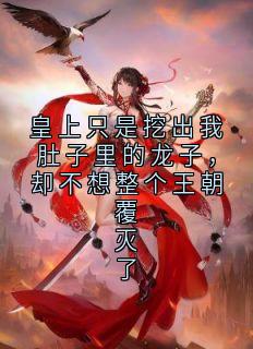 皇上只是挖出我肚子里的龙子，却不想整个王朝覆灭了