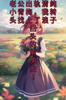 老公出轨清纯小青梅，我转头找上了浪子回头的前男友！
