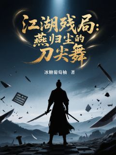 江湖残局：燕归尘的刀尖舞