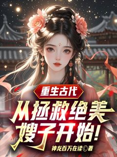 重生古代：从拯救绝美嫂子开始！