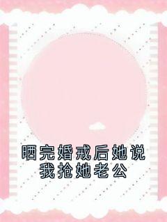晒完婚戒后她说我抢她老公