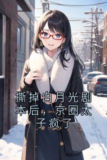 撕掉白月光剧本后，京圈太子疯了