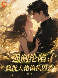 强制沦陷：疯批大佬偏执囚爱