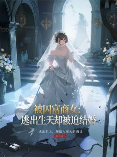 被囚富商女：逃出生天却被迫结婚