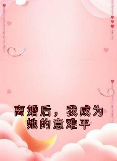 离婚后，我成为她的意难平