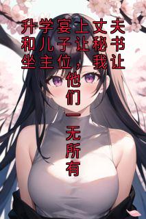 升学宴上丈夫和儿子让秘书坐主位，我让他们一无所有