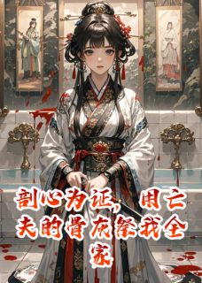 剖心为证，用亡夫的骨灰祭我全家