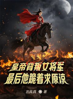 女将军遭背叛，让渣男皇帝下大狱