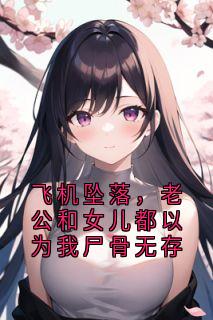 飞机坠落，老公和女儿都以为我尸骨无存