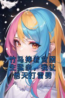 竹马捧着贫困生猛亲，我让他天打雷劈