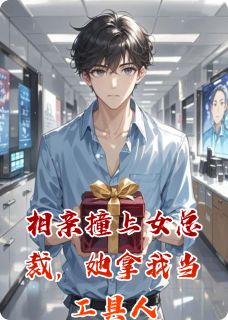 相亲撞上女总裁，她拿我当工具人