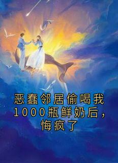 恶蠢邻居偷喝我1000瓶鲜奶后，悔疯了