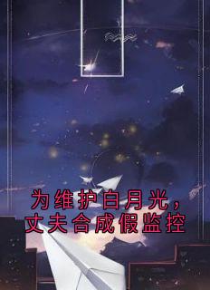为维护白月光，丈夫合成假监控