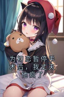 为初恋暂停手术后，我丈夫他疯了