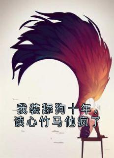 我装舔狗十年，读心竹马他疯了