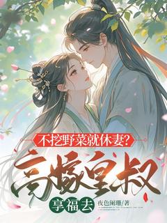 不挖野菜就休妻？高嫁皇叔享福去