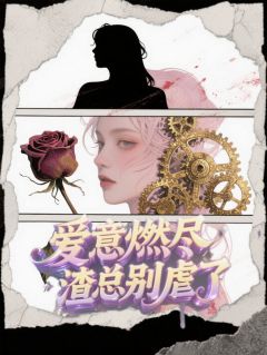 爱意燃尽，渣总别虐了