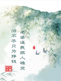 老婆逼我跟人睡觉治不孕只为挣钱