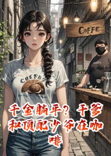 千金躺平？顶配少爷在咖啡店等我