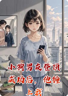 小狗男友登顶成功后，他缠上我