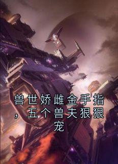 兽世娇雌金手指，五个兽夫狠狠宠
