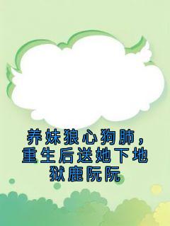养妹狼心狗肺，重生后送她下地狱鹿阮阮