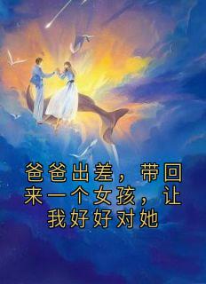 爸爸出差，带回来一个女孩，让我好好对她