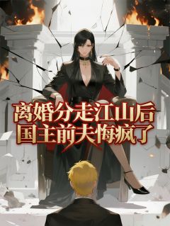 离婚分走江山后，国主前夫悔疯了